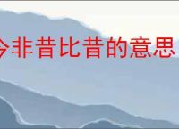 今非昔比昔的意思