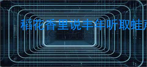 稻花香里说丰年听取蛙声一片