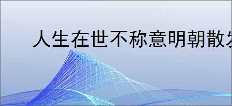 人生在世不称意明朝散发弄扁舟