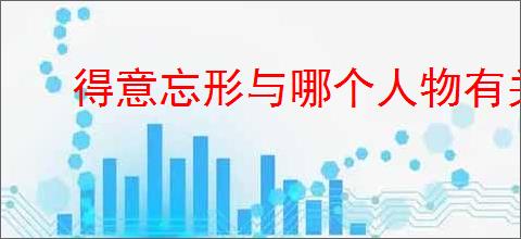 得意忘形与哪个人物有关