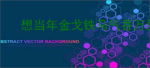 想当年金戈铁马气吞万里如虎