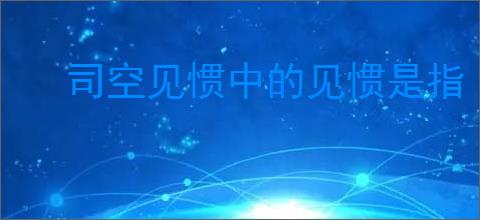 司空见惯中的见惯是指