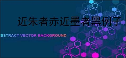 近朱者赤近墨者黑例子