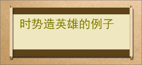 时势造英雄的例子