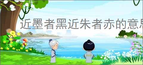 近墨者黑近朱者赤的意思