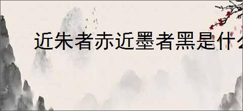 近朱者赤近墨者黑是什么意思