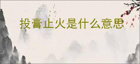 投膏止火是什么意思