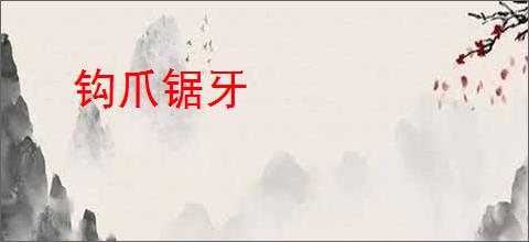 钩爪锯牙