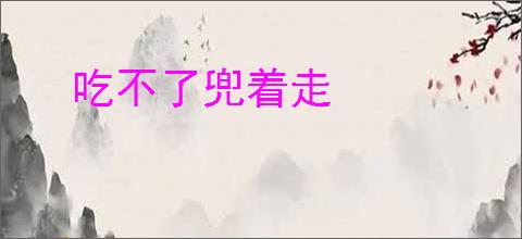 吃不了兜着走