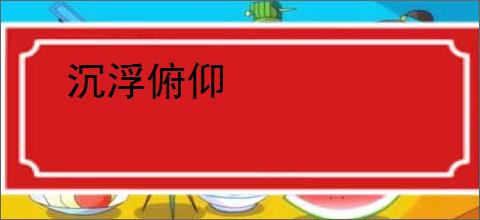 沉浮俯仰