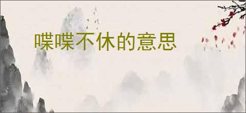 喋喋不休的意思