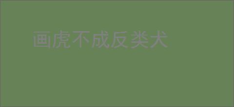 画虎不成反类犬