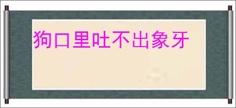 狗口里吐不出象牙