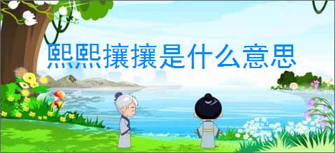 熙熙攘攘是什么意思