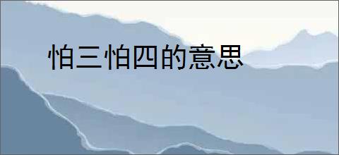 怕三怕四的意思