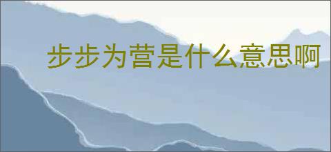 步步为营是什么意思啊