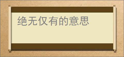 绝无仅有的意思