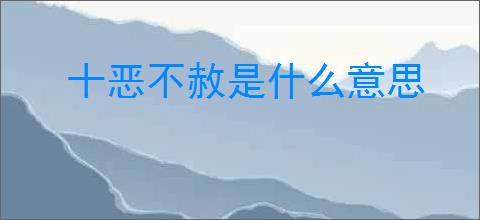 十恶不赦是什么意思