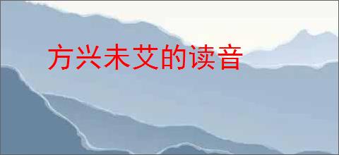 方兴未艾的读音