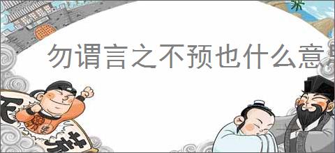 勿谓言之不预也什么意思