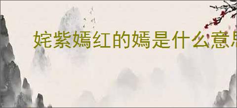 姹紫嫣红的嫣是什么意思
