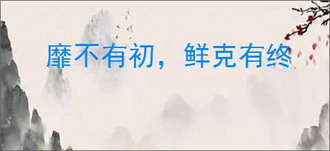 靡不有初，鲜克有终