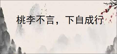 桃李不言，下自成行
