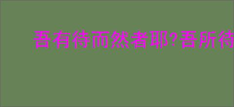 吾有待而然者耶?吾所待又有待而然者耶?