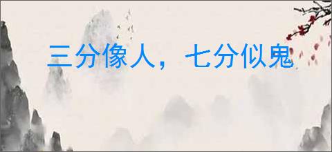 三分像人，七分似鬼