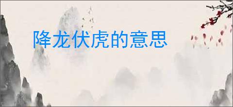 降龙伏虎的意思