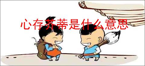 心存芥蒂是什么意思