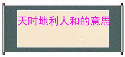 天时地利人和的意思