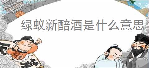 绿蚁新醅酒是什么意思