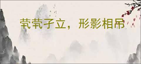 茕茕孑立，形影相吊