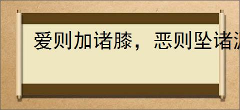 爱则加诸膝，恶则坠诸渊