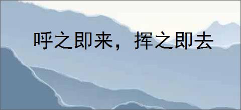 呼之即来，挥之即去