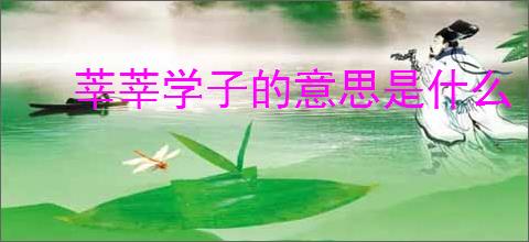 莘莘学子的意思是什么