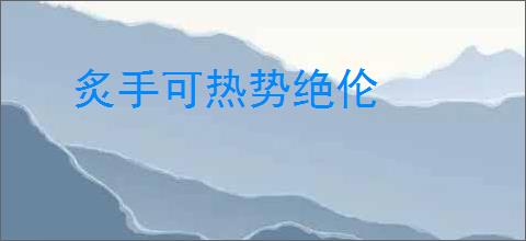 炙手可热势绝伦