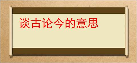 谈古论今的意思