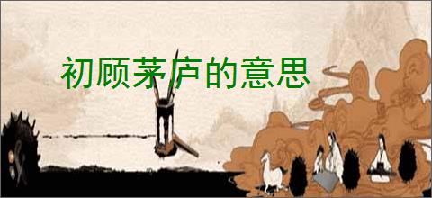 初顾茅庐的意思
