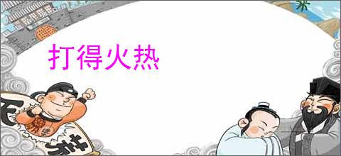 打得火热
