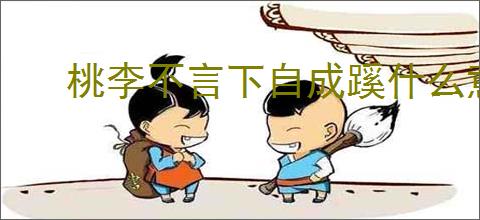 桃李不言下自成蹊什么意思 老师