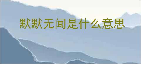 默默无闻是什么意思